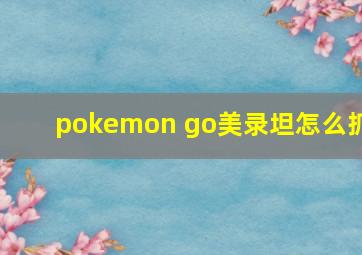 pokemon go美录坦怎么抓